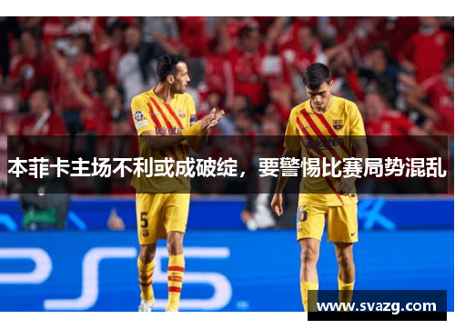 本菲卡主场不利或成破绽，要警惕比赛局势混乱