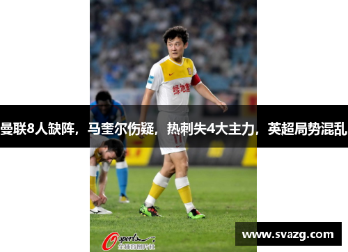 曼联8人缺阵，马奎尔伤疑，热刺失4大主力，英超局势混乱